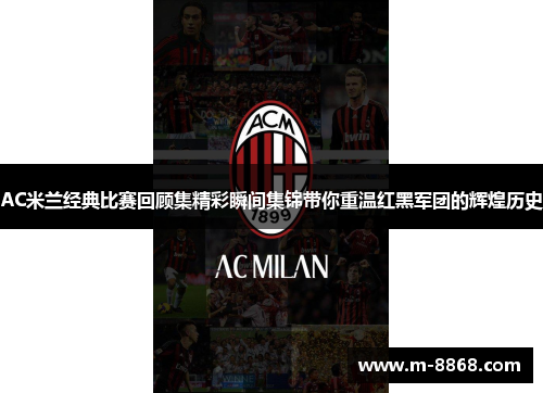 AC米兰经典比赛回顾集精彩瞬间集锦带你重温红黑军团的辉煌历史