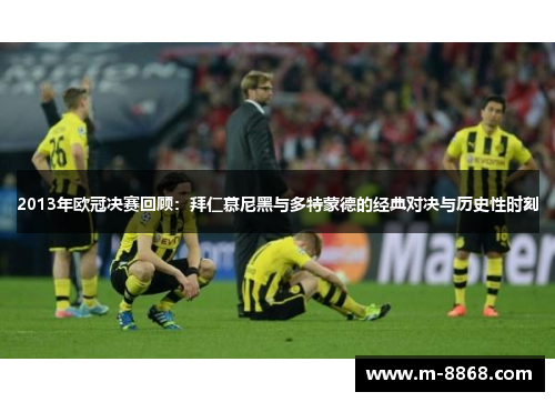 2013年欧冠决赛回顾：拜仁慕尼黑与多特蒙德的经典对决与历史性时刻