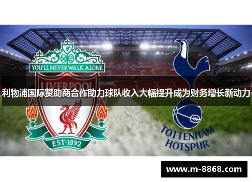 利物浦国际赞助商合作助力球队收入大幅提升成为财务增长新动力