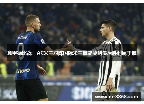 意甲德比战：AC米兰对阵国际米兰谁能笑到最后胜利属于谁