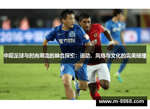 中超足球与时尚潮流的融合探索：运动、风格与文化的完美碰撞