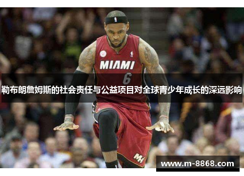 勒布朗詹姆斯的社会责任与公益项目对全球青少年成长的深远影响
