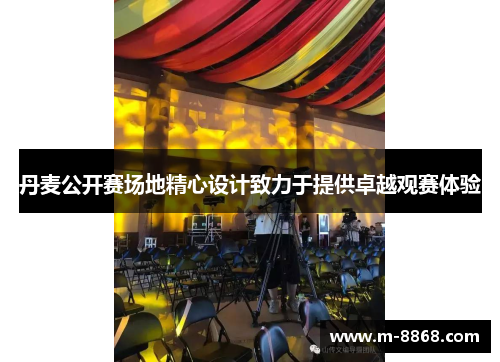 丹麦公开赛场地精心设计致力于提供卓越观赛体验