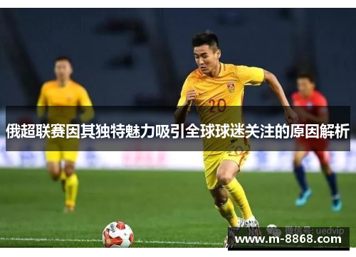 俄超联赛因其独特魅力吸引全球球迷关注的原因解析