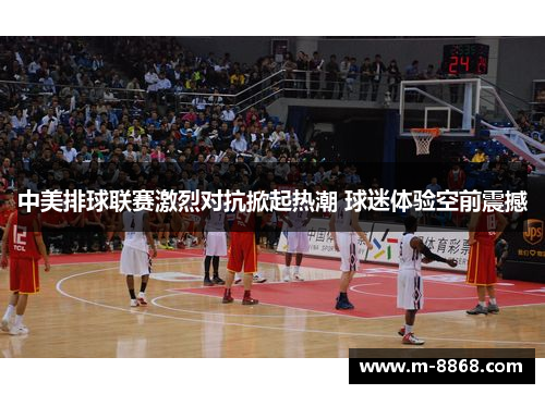 中美排球联赛激烈对抗掀起热潮 球迷体验空前震撼