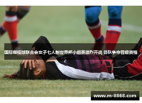 国际橄榄球联合会女子七人制世界杯小组赛激烈开战 各队争夺晋级资格