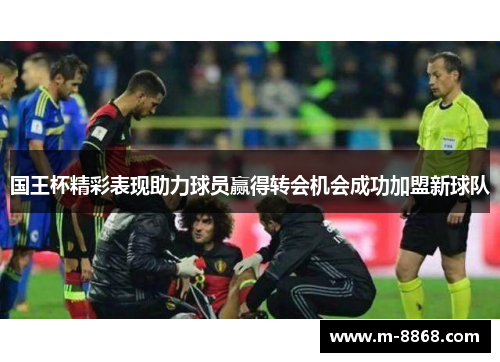 国王杯精彩表现助力球员赢得转会机会成功加盟新球队