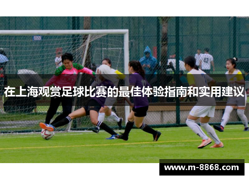 在上海观赏足球比赛的最佳体验指南和实用建议