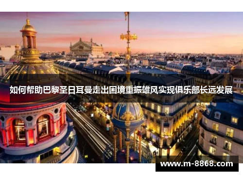 如何帮助巴黎圣日耳曼走出困境重振雄风实现俱乐部长远发展