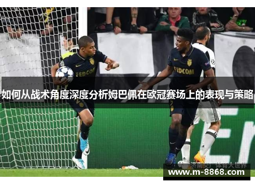 如何从战术角度深度分析姆巴佩在欧冠赛场上的表现与策略
