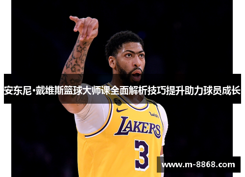 安东尼·戴维斯篮球大师课全面解析技巧提升助力球员成长