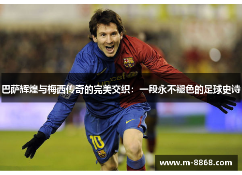 巴萨辉煌与梅西传奇的完美交织：一段永不褪色的足球史诗