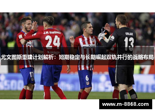 尤文图斯重建计划解析：短期稳定与长期崛起双轨并行的战略布局