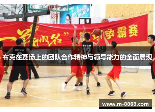 布克在赛场上的团队合作精神与领导能力的全面展现