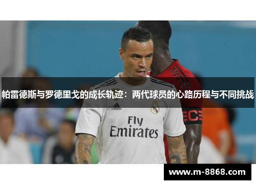 帕雷德斯与罗德里戈的成长轨迹：两代球员的心路历程与不同挑战