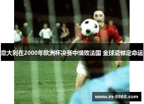 意大利在2000年欧洲杯决赛中惜败法国 金球遗憾定命运