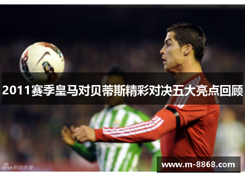 2011赛季皇马对贝蒂斯精彩对决五大亮点回顾