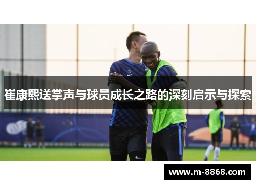 崔康熙送掌声与球员成长之路的深刻启示与探索