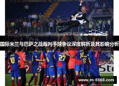 国际米兰与巴萨之战裁判手球争议深度解析及其影响分析