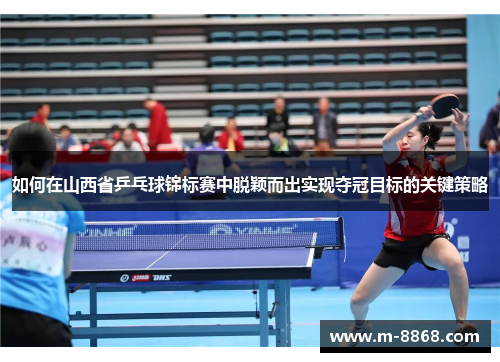 如何在山西省乒乓球锦标赛中脱颖而出实现夺冠目标的关键策略