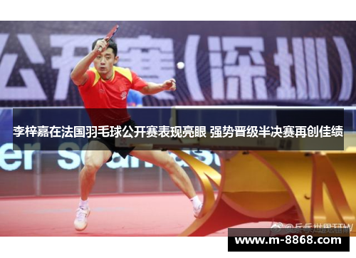 李梓嘉在法国羽毛球公开赛表现亮眼 强势晋级半决赛再创佳绩