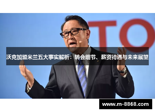 沃克加盟米兰五大事实解析：转会细节、薪资待遇与未来展望