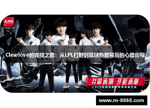 Clearlove的竞技之路：从LPL打野到篮球热爱背后的心路历程