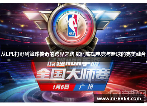 从LPL打野到篮球传奇的跨界之路 如何实现电竞与篮球的完美融合