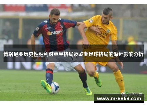 博洛尼亚历史性胜利对意甲格局及欧洲足球格局的深远影响分析