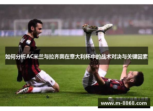 如何分析AC米兰与拉齐奥在意大利杯中的战术对决与关键因素