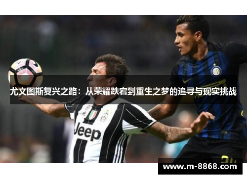 尤文图斯复兴之路：从荣耀跌宕到重生之梦的追寻与现实挑战