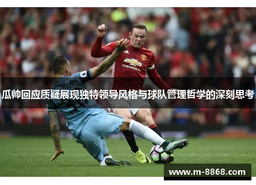 瓜帅回应质疑展现独特领导风格与球队管理哲学的深刻思考