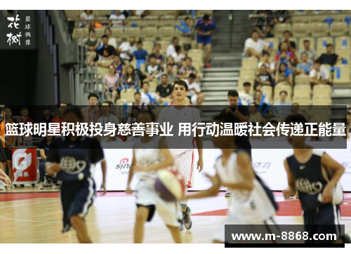 篮球明星积极投身慈善事业 用行动温暖社会传递正能量