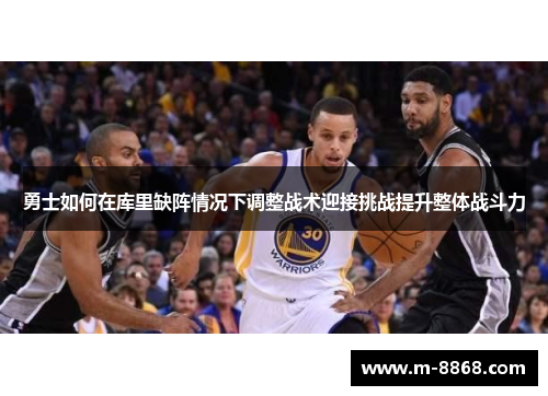 勇士如何在库里缺阵情况下调整战术迎接挑战提升整体战斗力