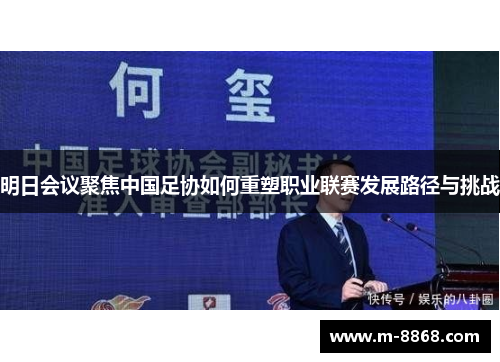 明日会议聚焦中国足协如何重塑职业联赛发展路径与挑战