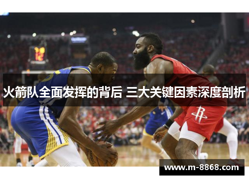 火箭队全面发挥的背后 三大关键因素深度剖析