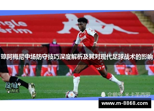 琼阿梅尼中场防守技巧深度解析及其对现代足球战术的影响