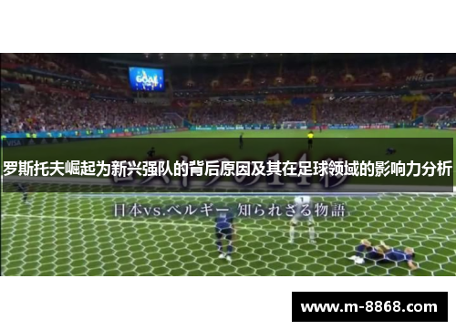 罗斯托夫崛起为新兴强队的背后原因及其在足球领域的影响力分析