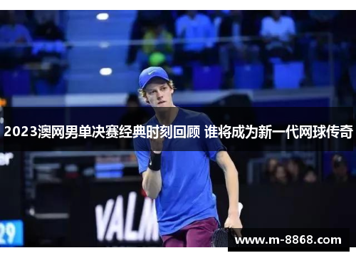 2023澳网男单决赛经典时刻回顾 谁将成为新一代网球传奇