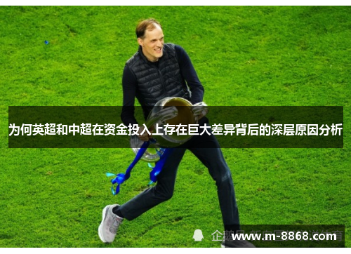 为何英超和中超在资金投入上存在巨大差异背后的深层原因分析