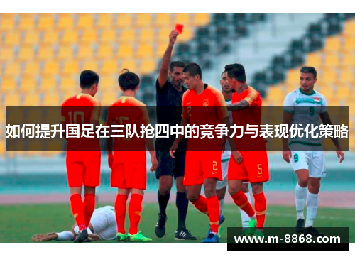 如何提升国足在三队抢四中的竞争力与表现优化策略