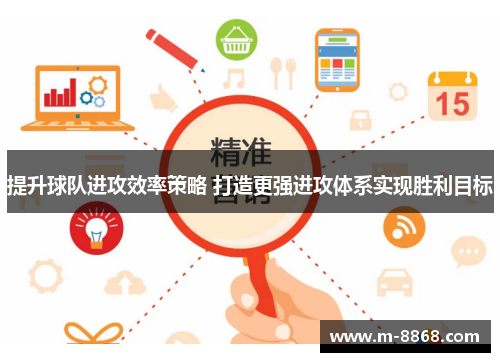 提升球队进攻效率策略 打造更强进攻体系实现胜利目标