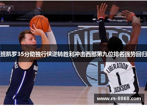 班凯罗35分助独行侠逆转胜利冲击西部第九位排名强势回归