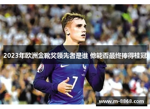 2023年欧洲金靴奖领先者是谁 他能否最终捧得桂冠