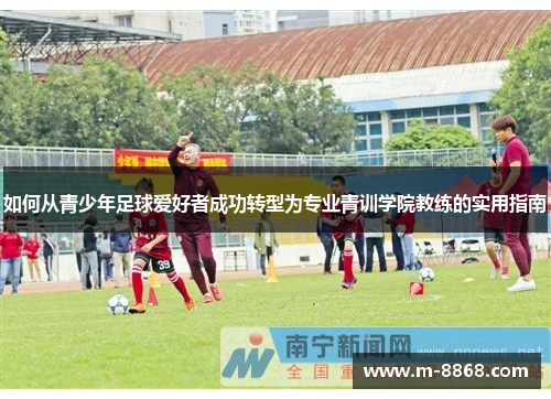 如何从青少年足球爱好者成功转型为专业青训学院教练的实用指南