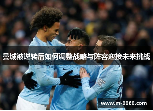 曼城被逆转后如何调整战略与阵容迎接未来挑战