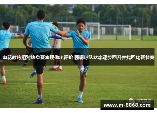 申花教练组对热身赛表现做出评价 强调球队状态逐步回升并找回比赛节奏