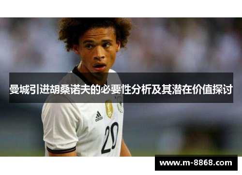 曼城引进胡桑诺夫的必要性分析及其潜在价值探讨