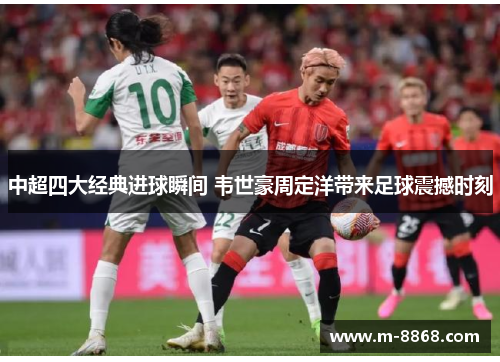 中超四大经典进球瞬间 韦世豪周定洋带来足球震撼时刻