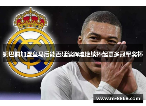 姆巴佩加盟皇马后能否延续辉煌继续捧起更多冠军奖杯
